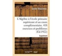 L'Algèbre à l'école primaire supérieure et au cours complémentaire. 418 exercices et problèmes Gaston Boucheny (Auteur)