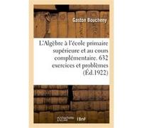 L'Algèbre à l'école primaire supérieure et au cours complémentaire. 632 exercices et problèmes Gaston Boucheny (Auteur)