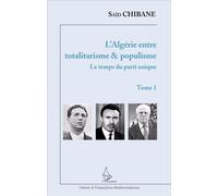 L'algérie Entre Totalitarisme & Populisme - Tome 1, Le Temps Du Parti Unique