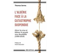 L'Algérie face à la catastrophe suspendue. Gérer la crise et blâmer le peuple sous Bouteflika (1999-2014) - Thomas Serres - Karthala - broché - Essai