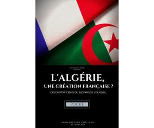 L'Algérie, une création française ? Déconstruction du mensonge colonial: (POCHE)