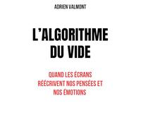 L'ALGORITHME DU VIDE: Quand les écrand réécrivent nos pensées et nos émotions, Explorer les effets invisibles des réseaux sociaux sur le cerveau et les relations