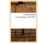 L'alimentation à Compiègne (Éd.1897) ed.1897 - Arthur Bazin - Hachette Bnf - broché - Livre