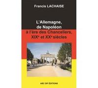 L'Allemagne, de Napoléon à l'ère des Chanceliers, 19è et 20è siècles Francis LACHAISE (Auteur)