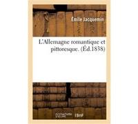 L'Allemagne romantique et pittoresque. Émile Jacquemin (Auteur)