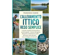 L'ALLEVAMENTO ITTICO RESO SEMPLICE: La guida completa all'acquacoltura per principianti Gestione del laghetto, allevamento, alimentazione, qualità ... dei pesci, costi e strategie commerciali