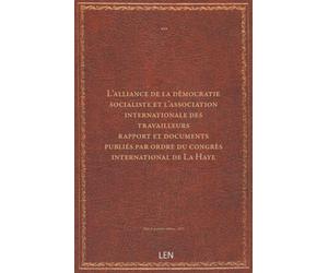 L'alliance de la démocratie socialiste et l'association internationale des travailleurs / rapport et documents publiés par ordre du congrès international de La Haye...