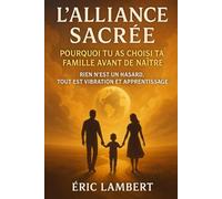 L'Alliance Sacrée : Pourquoi tu as choisi ta famille avant de naître: Rien n'est un hasard, tout est vibration et apprentissage