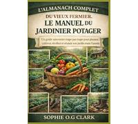 L'ALMANACH COMPLET DU VIEUX FERMIER, LE MANUEL DU JARDINIER POTAGER: Un guide saisonnier étape par étape pour planter, cultiver, récolter et réussir son jardin toute l'année
