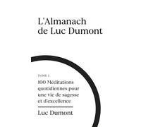 L'almanach de Luc Dumont: 100 méditations quotidiennes pour une vie de sagesse et d'excellence