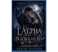 L'Alpha de Blackglass Keep: Une romance gothique avec un métamorphe loup, une attirance interdite au travail, un château maudit, d'anciens secrets de meute et des âmes sœurs prédestinées (Livre 1)