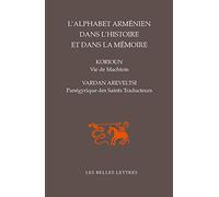 L' Alphabet arménien dans l'histoire et dans la mémoire: Vie de Machtots par Korioun / Panégyrique des Saints Traducteurs par Vardan Areveltsi