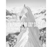 l'Alpinisme du XXIe siècle: Les plus beaux exploits, les plus grands héros