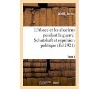 L'Alsace et les alsaciens pendant la guerre. Tome I. Schutzhaft et expulsion politique