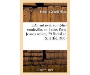 L'Amant rival, comédie-vaudeville, en 1 acte. Paris, Jeunes artistes, 29 floréal an XIII - Frédéric Dupetit-Méré - Hachette Bnf - broché - Livre