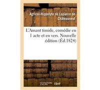 L'Amant timide, comédie en 1 acte et en vers. Nouvelle édition Agricol-Hippolyte Lapierre de Châteauneuf (Auteur)