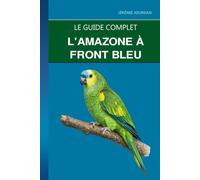 L'Amazone à Front Bleu: Un guide complet sur les soins, le talent vocal et la vie avec l'amazone la plus populaire