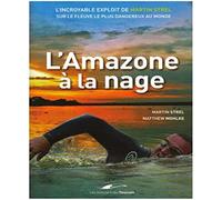 L'Amazone à la nage: L'incroyable exploit de Martin Strel sur le fleuve le plus dangereux au monde