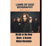 LAMB OF GOD BIOGRAPHY: Wrath of the New Wave A Groove Metal Chronicle
