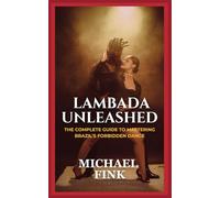 Lambada Unleashed: The Complete Guide to Mastering Brazil’s Forbidden Dance: Unlock the Secrets of Lambada’s Passionate Rhythm, Graceful Movements, and Unmatched Connection