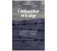 L'ambassadeur Et Le Siège - Sarajevo 1993-1995