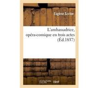 L'ambassadrice, opéra-comique en trois actes Eugène Scribe (Auteur), Henri Saint-Georges (Auteur), Daniel François-Esprit Auber (Auteur)