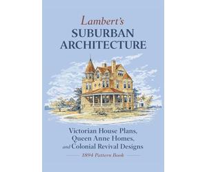 Lambert's Suburban Architecture: Victorian House Plans, Queen Anne Homes, and Colonial Revival Designs (1894 Pattern Book)