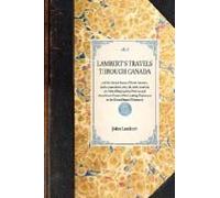 Lambert's Travels Through Canada And The United States Of North America, In The Years 1806, 1807, & 1808, To Which Are Added Biographical Notices And Anecdotes Of Some Of The Leading Characters In The