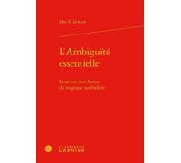 L'ambiguïté Essentielle - Essai Sur Une Forme Du Tragique Au Théâtre