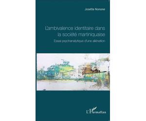 L'ambivalence identitaire dans la société martiniquaise Essai psychanalytique d'une aliénation - Josette Nonone - L'harmattan - broché - Essai