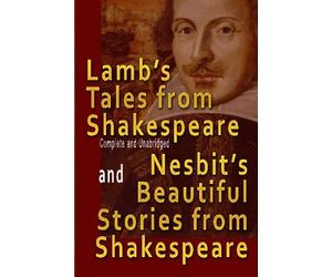 Lamb's Tales from Shakespeare (Complete and Unabridged) and Nesbit's Beautiful Stories from Shakespeare