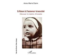 L'âme à l'amour tranché Dénouer le destin d'inceste - Anne-Marie Claire - L'harmattan - broché - Essai