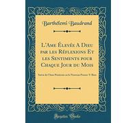 L'Ame Élevée A Dieu par les Réflexions Et les Sentiments pour Chaque Jour du Mois: Suivie de l'Ame Pénitente ou le Nouveau Pensez-Y-Bien (Classic Reprint)