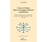 L'âme et l'abîme dans la mystique féminine carmélitaine Thérèse d'Avila, Thérèse de l'Enfant-Jésus, Elisabeth de la Trinité, Gertrude von Lefort, Edith Stein - Jad Hatem - L'harmattan - broché - Livre