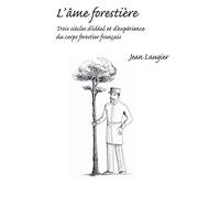 L'âme forestière : Trois siècles d'idéal et d'expérience du corps forestier français