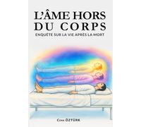 L'Âme hors du corps: Enquête sur la vie après la mort - Des EMI aux traditions anciennes