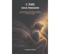 L'ÂME SOUS PRESSION: 40 clés médicales, psychologiques et spirituelles pour prévenir l'épuisement, traverser les épreuves et retrouver l'équilibre