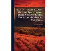 Lamenti Delle Vedove Ovvero Rimostranze Delle Vacanti Chiese Del Regno Di Napoli, Volume 1...