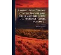 Lamenti Delle Vedove Ovvero Rimostranze Delle Vacanti Chiese Del Regno Di Napoli, Volume 2...