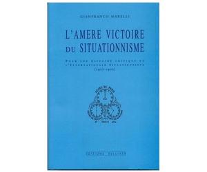 L'amère Victoire Du Situationnisme - Pour Une Histoire Critique De L'internationale Situationniste, 1957-1972