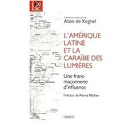 L'amérique latine et la caraïbe des lumières - Une franc-maçonnerie d'influence Collectif (Auteur), Alain de Keghel (Directeur éditorial), Pierre Mollier (Préface)