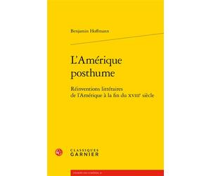 L'Amérique posthume Réinventions littéraires de l'Amérique à la fin du XVIIIe siècle - Benjamin Hoffmann - Classiques Garnier - broché - Essai