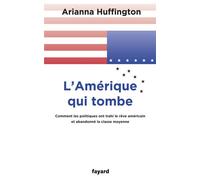L'Amérique qui tombe Comment les politiques ont trahi le rêve américain et abandonné la classe moyenne - Arianna Stassinopoulos Huffington - Fayard - broché - Essai
