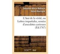 L'Ami de la vérité, ou Lettres impartiales, semées d'anecdotes curieuses Sébastien-Marie-Mathurin Gazon-Dourxigné (Auteur)