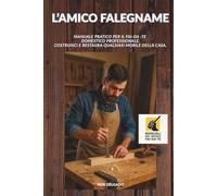 L'AMICO FALEGNAME: Manuale pratico per il Fai-da -te domestico professionale. Costruisci e restaura qualsiasi mobile della casa.