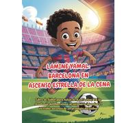 LAMINE YAMAL: BARCELONA EN ASCENSO ESTRELLA DE LA CENA: Libro de fútbol para niños de 6 a 13 años: De la Academia del Barcelona al escenario mundial El increíble ascenso de un prodigio del fútbol