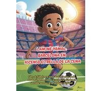 LAMINE YAMAL: BARCELONA EN ASCENSO ESTRELLA DE LA CENA: Libro de fútbol para niños de 6 a 13 años: De la Academia del Barcelona al escenario mundial El increíble ascenso de un prodigio del fútbol