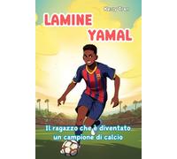 Lamine Yamal: Il ragazzo che è diventato un campione di calcio: Libro biografico illustrato per bambini: Una storia ispiratrice di talento, impegno e fiducia in sé stessi
