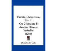 L'Amitie Dangereuse, Part 1: Ou Celimaure Et Amelie, Histoire Veritable (1786) Laclos, Choderlos De (Auteur)