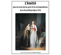 L'amitié dans les écrits du for privé et les correspondances, de la fin du Moyen Age à 1914